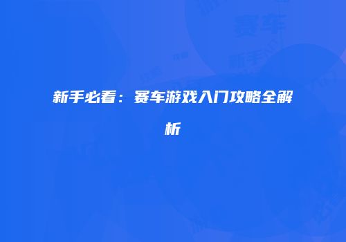 新手必看：赛车游戏入门攻略全解析
