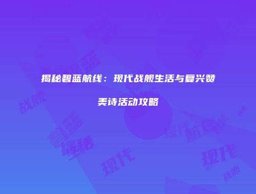 揭秘碧蓝航线：现代战舰生活与复兴赞美诗活动攻略