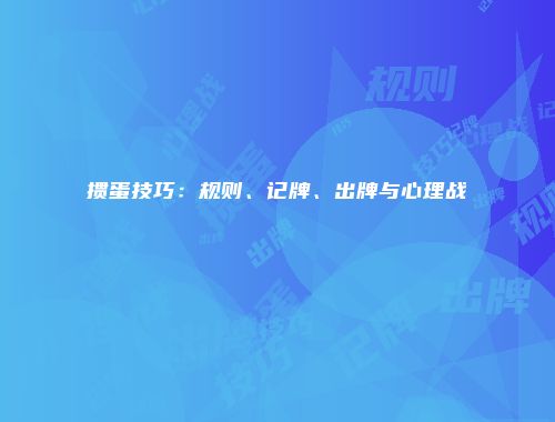掼蛋技巧：规则、记牌、出牌与心理战