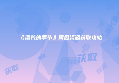 《漫长的季节》网盘资源获取攻略