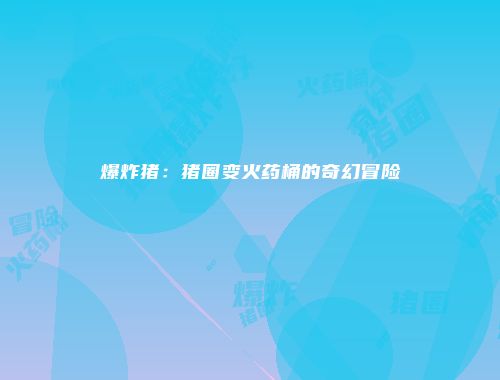 爆炸猪：猪圈变火药桶的奇幻冒险