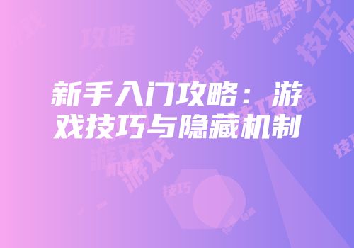 新手入门攻略：游戏技巧与隐藏机制