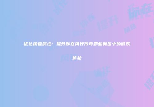 优化角色属性：提升你在风行传奇霸业新区中的游戏体验