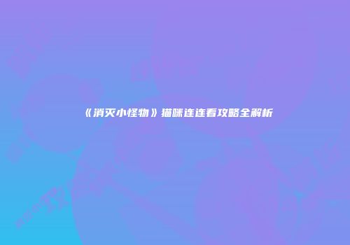 《消灭小怪物》猫咪连连看攻略全解析