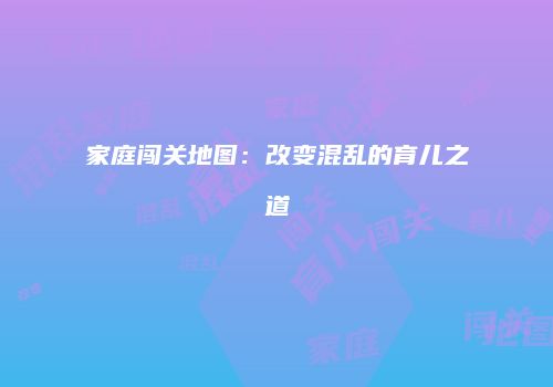 家庭闯关地图：改变混乱的育儿之道