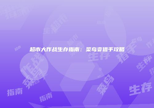 超市大作战生存指南:菜鸟变猎手攻略