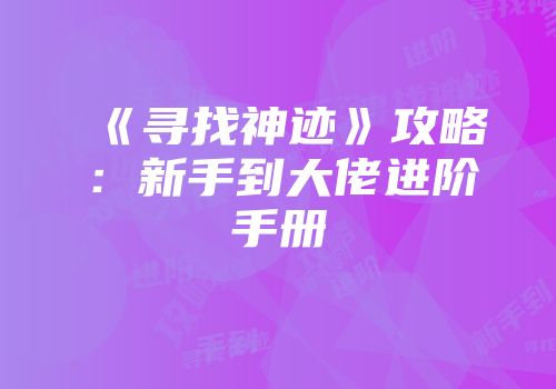 《寻找神迹》攻略：新手到大佬进阶手册