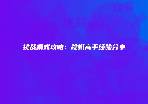 挑战模式攻略:跳棋高手经验分享