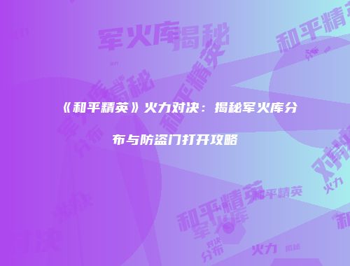 《和平精英》火力对决：揭秘军火库分布与防盗门打开攻略