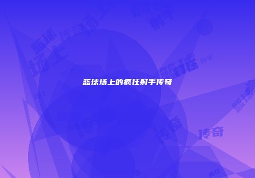 篮球场上的疯狂射手传奇