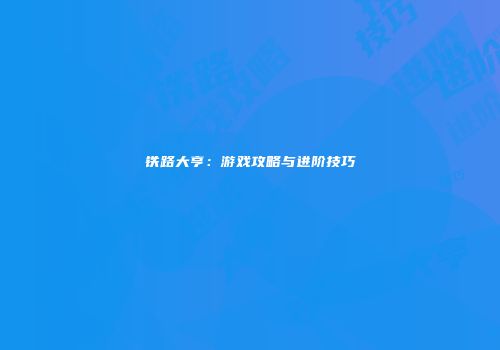铁路大亨：游戏攻略与进阶技巧