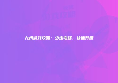 九州游戏攻略：少走弯路，快速升级