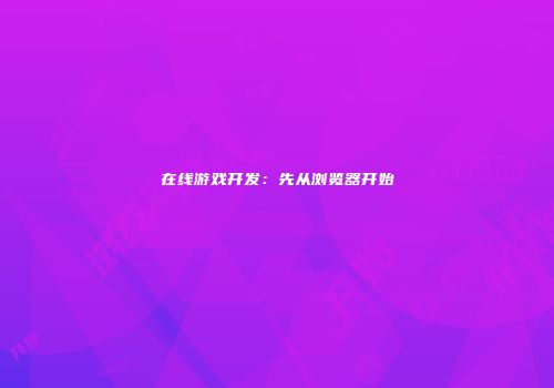 在线游戏开发：先从浏览器开始