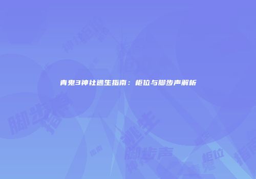 青鬼3神社逃生指南:柜位与脚步声解析