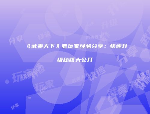 《武夷天下》老玩家经验分享：快速升级秘籍大公开