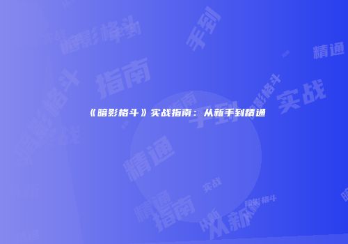 《暗影格斗》实战指南：从新手到精通