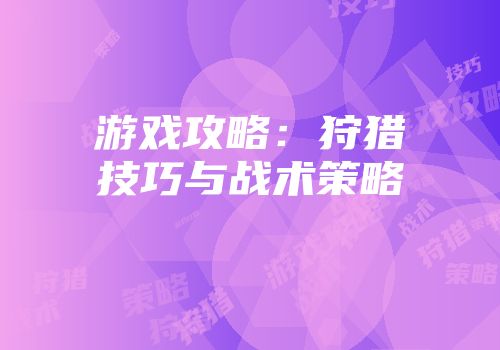 游戏攻略：狩猎技巧与战术策略