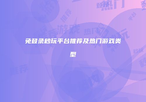 免登录秒玩平台推荐及热门游戏类型