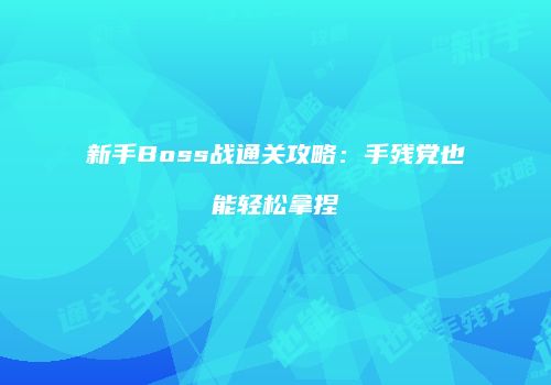 新手Boss战通关攻略：手残党也能轻松拿捏