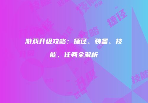 游戏升级攻略：捷径、装备、技能、任务全解析