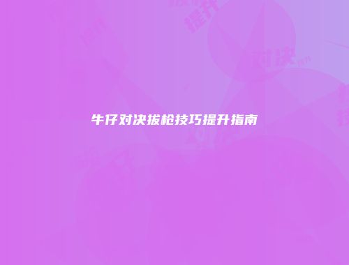 牛仔对决拔枪技巧提升指南