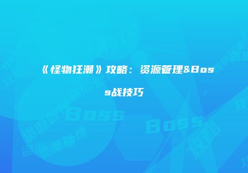 《怪物狂潮》攻略：资源管理&Boss战技巧