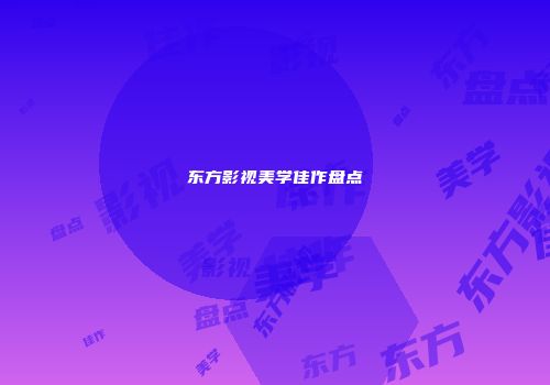 东方影视美学佳作盘点