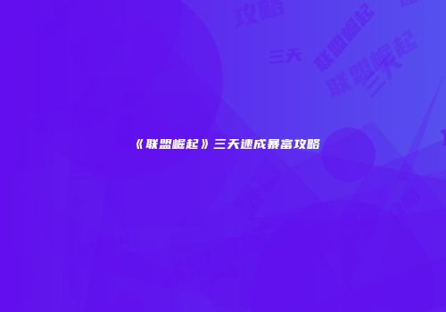 《联盟崛起》三天速成暴富攻略