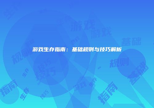 游戏生存指南：基础规则与技巧解析