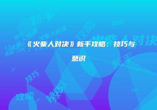 《火柴人对决》新手攻略：技巧与意识