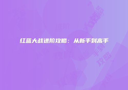 红蓝大战进阶攻略：从新手到高手