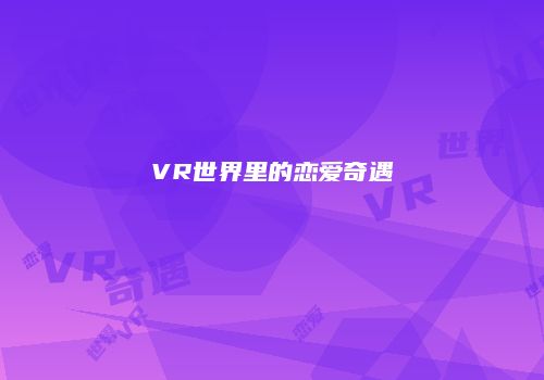 VR世界里的恋爱奇遇