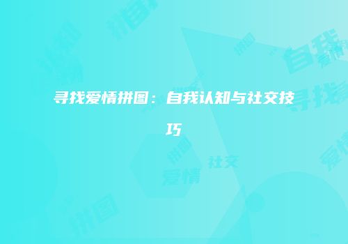 寻找爱情拼图：自我认知与社交技巧