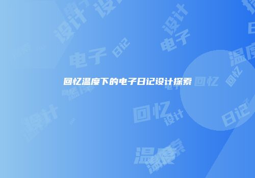 回忆温度下的电子日记设计探索
