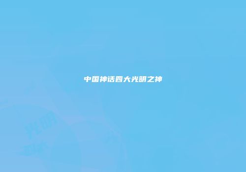 中国神话四大光明之神