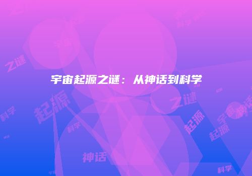 宇宙起源之谜：从神话到科学