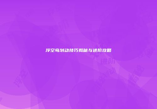 浮空岛划动技巧揭秘与进阶攻略