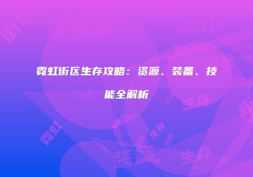 霓虹街区生存攻略：资源、装备、技能全解析