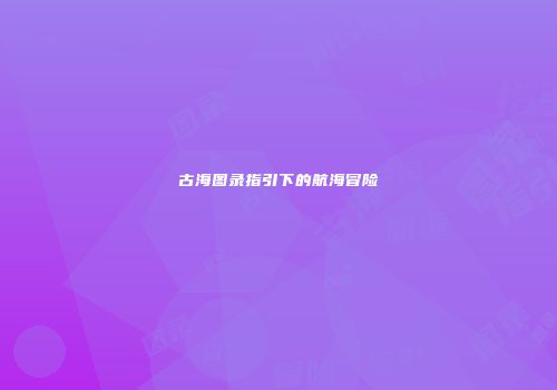 古海图录指引下的航海冒险