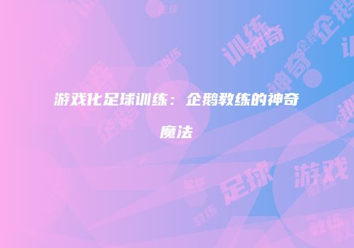 游戏化足球训练：企鹅教练的神奇魔法