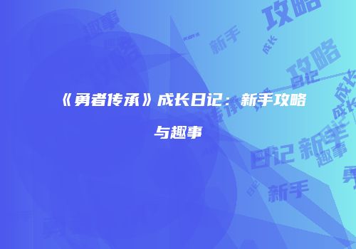《勇者传承》成长日记：新手攻略与趣事