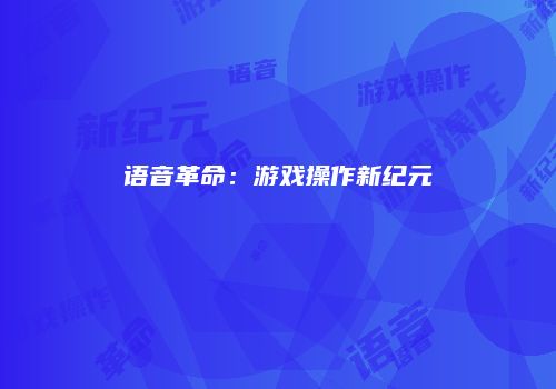 语音革命：游戏操作新纪元