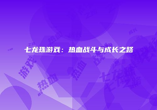 七龙珠游戏：热血战斗与成长之路