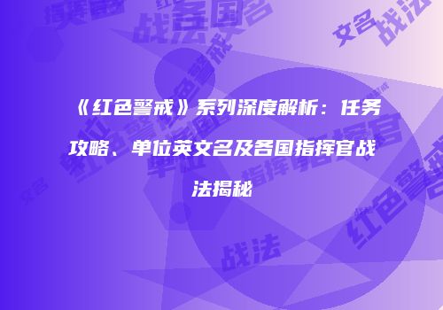 《红色警戒》系列深度解析：任务攻略、单位英文名及各国指挥官战法揭秘