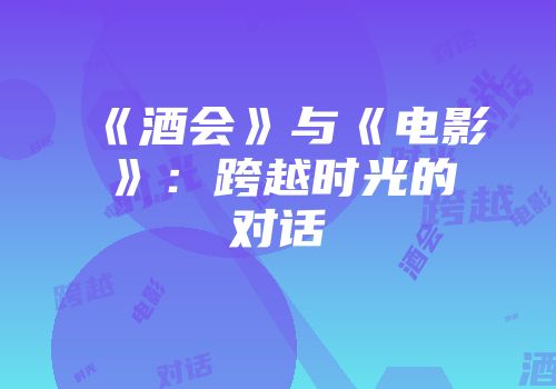 《酒会》与《电影》：跨越时光的对话