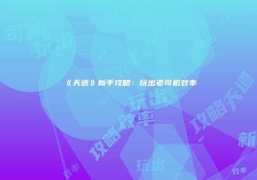 《天道》新手攻略：玩出老司机效率