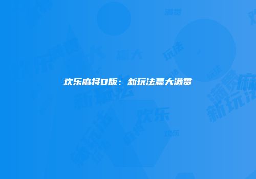 欢乐麻将D版:新玩法赢大满贯