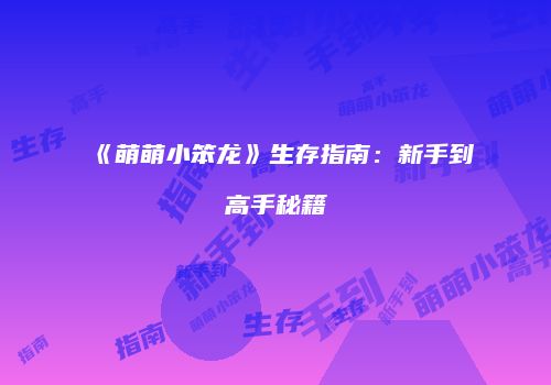《萌萌小笨龙》生存指南：新手到高手秘籍