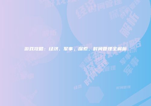 游戏攻略：经济、军事、探索、时间管理全解析