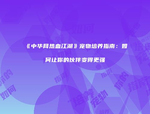 《中华网热血江湖》宠物培养指南：如何让你的伙伴变得更强